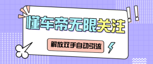 最新懂车帝强势钩子无限关注助手,解放双手单日引粉300+【引流助手+使用教程】-智趣阁